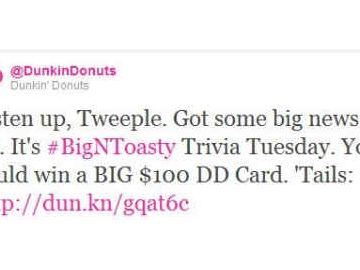 @DunkinDonuts Kicks Off Big N’ Toasty Trivia Tuesdays on Twitter During March @DunkinDonuts Kicks Off Big N’ Toasty Trivia Tuesdays on Twitter During March