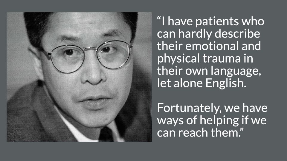 Composite image: headshot of Paul Leung, an Asian man wearing glasses, on a grey background next to his quote "I have patients who can hardly describe their emotional and physical trauma in their own language, let alone English. Fortunately, we have ways of helping if we can reach them."