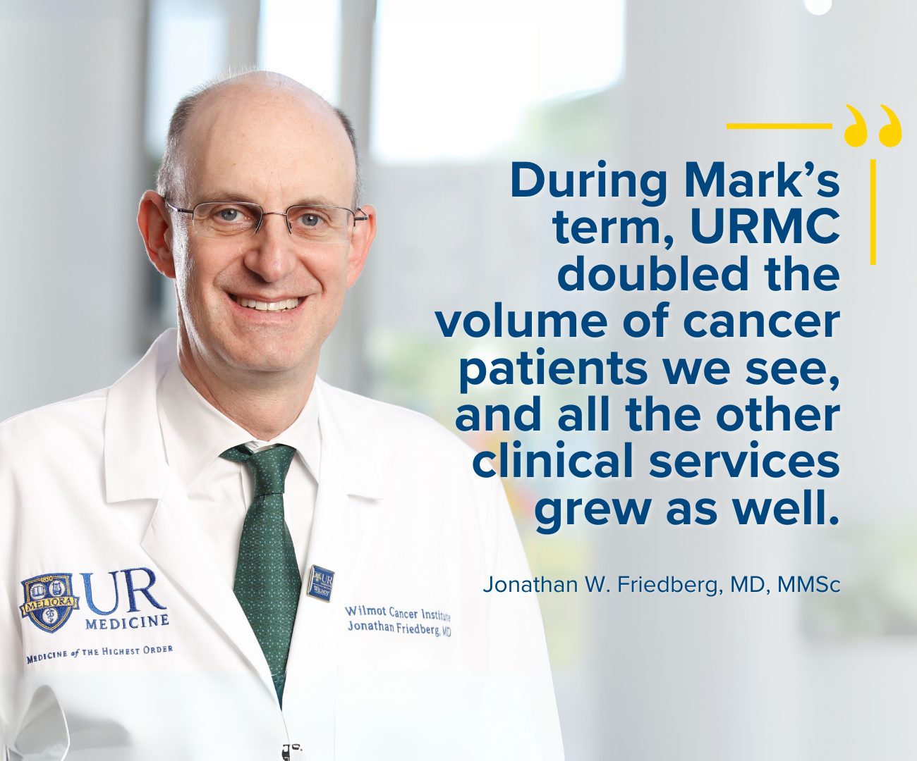 Jonathan W. Friedberg, MD, MMSc quote: During Mark’s term, URMC doubled the volume of cancer patients we see, and all the other clinical services grew as well.