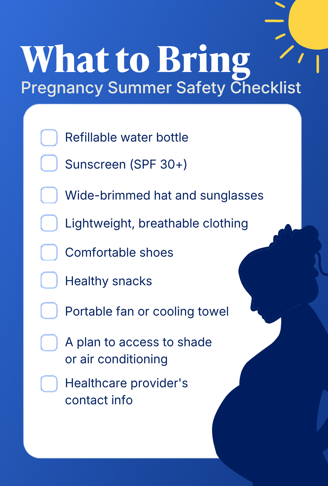 Before heading outside this summer, make sure you have these essentials on hand:  Refillable water bottle to stay hydrated  Broad-spectrum sunscreen (SPF 30 or higher)  Wide-brimmed hat and sunglasses  Lightweight, breathable clothing  Comfortable, supportive shoes or sandals  Healthy snacks to maintain energy levels  Portable fan or cooling towel  Access to shade or air conditioning  A plan to avoid outdoor activities during peak heat (11 a.m. to 3 p.m.)  Your healthcare provider's contact information in case concerns arise